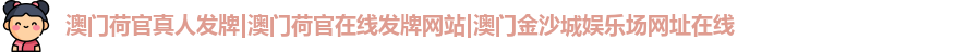 澳门荷官真人发牌|澳门荷官在线发牌网站|澳门金沙城娱乐场网址在线